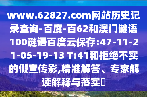 www.62827.com网站历史记录查询-百度-百62和澳门谜语100谜语百度云保存:47-11-21-05-19-13 T:41和拒绝不实的假宣传影,精准解答、专家解读解释与落实