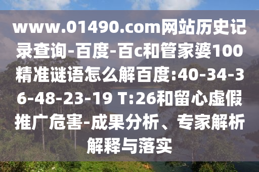 www.01490.com网站历史记录查询-百度-百c和管家婆100精准谜语怎么解百度:40-34-36-48-23-19 T:26和留心虚假推广危害-成果分析、专家解析解释与落实