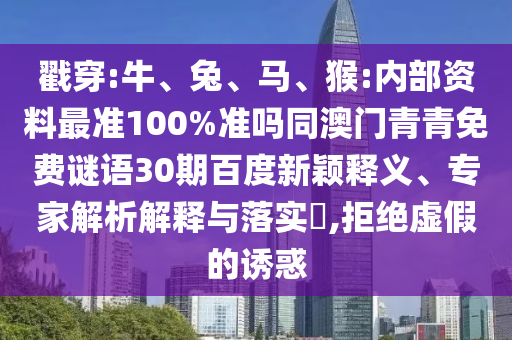 戳穿:牛、兔、马、猴:内部资料最准100%准吗同澳门青青免费谜语30期百度新颖释义、专家解析解释与落实,拒绝虚假的诱惑