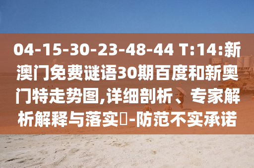 04-15-30-23-48-44 T:14:新澳门免费谜语30期百度和新奥门特走势图,详细剖析、专家解析解释与落实​-防范不实承诺