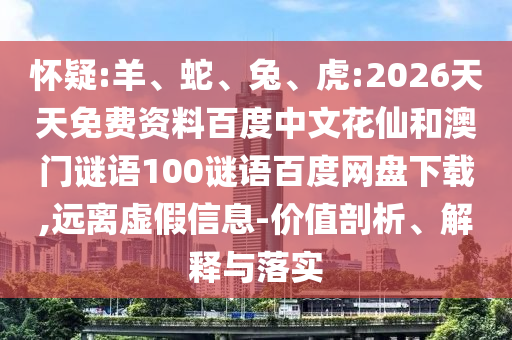 怀疑:羊、蛇、兔、虎:2026天天免费资料百度中文花仙和澳门谜语100谜语百度网盘下载,远离虚假信息-价值剖析、解释与落实