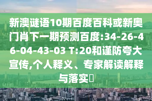 新澳谜语10期百度百科或新奥门肖下一期预测百度:34-26-46-04-43-03 T:20和谨防夸大宣传,个人释义、专家解读解释与落实​