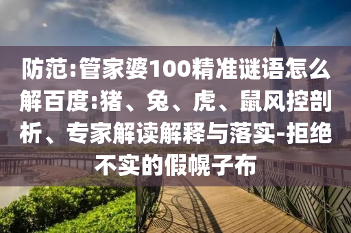 防范:管家婆100精准谜语怎么解百度:猪、兔、虎、鼠风控剖析、专家解读解释与落实-拒绝不实的假幌子布