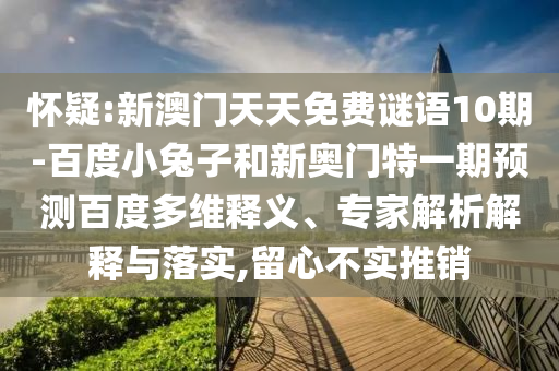 怀疑:新澳门天天免费谜语10期-百度小兔子和新奥门特一期预测百度多维释义、专家解析解释与落实,留心不实推销